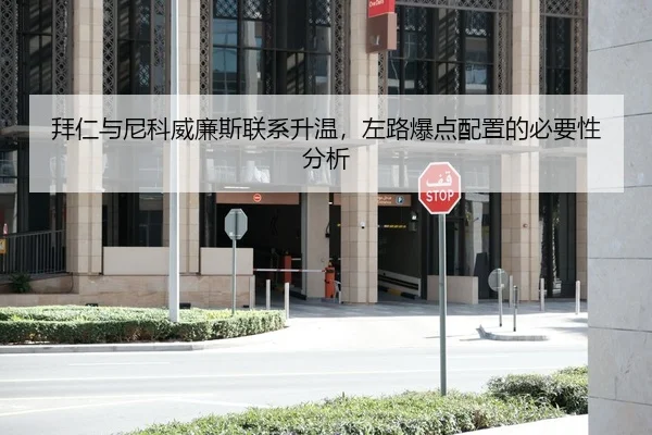 拜仁与尼科威廉斯联系升温，左路爆点配置的必要性分析