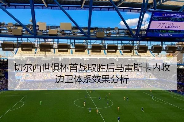 切尔西世俱杯首战取胜后马雷斯卡内收边卫体系效果分析