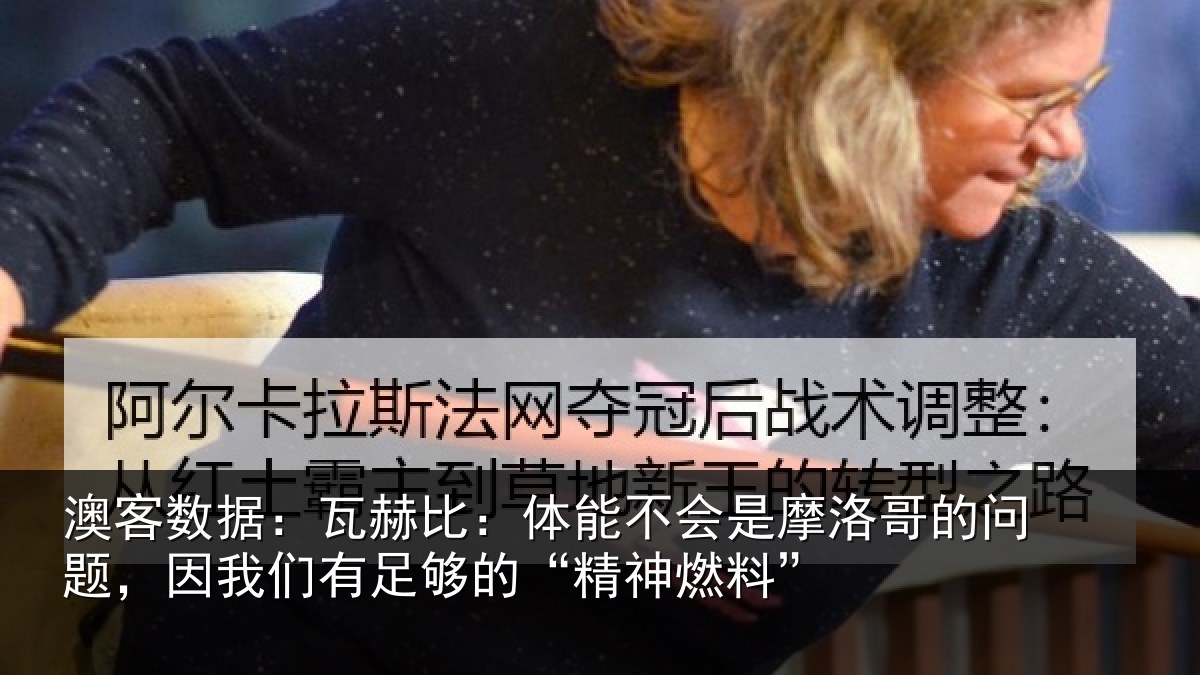 澳客数据:瓦赫比:体能不会是摩洛哥的问题,因我们有足够的“精神燃料”