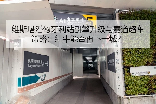 维斯塔潘匈牙利站引擎升级与赛道超车策略：红牛能否再下一城？