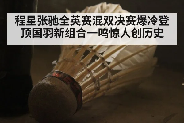 程星张驰全英赛混双决赛爆冷登顶国羽新组合一鸣惊人创历史