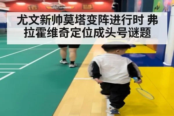 尤文新帅莫塔变阵进行时 弗拉霍维奇定位成头号谜题