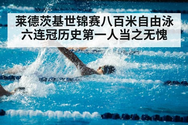 莱德茨基世锦赛八百米自由泳六连冠历史第一人当之无愧