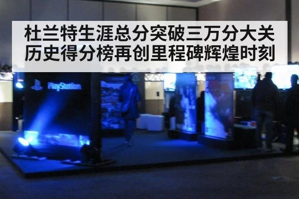 杜兰特生涯总分突破三万分大关 历史得分榜再创里程碑辉煌时刻